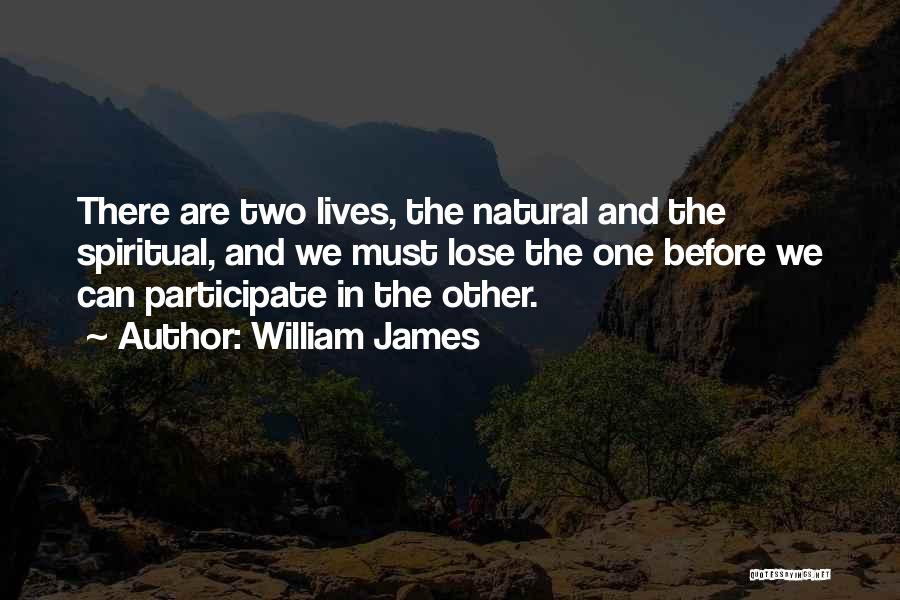William James Quotes: There Are Two Lives, The Natural And The Spiritual, And We Must Lose The One Before We Can Participate In