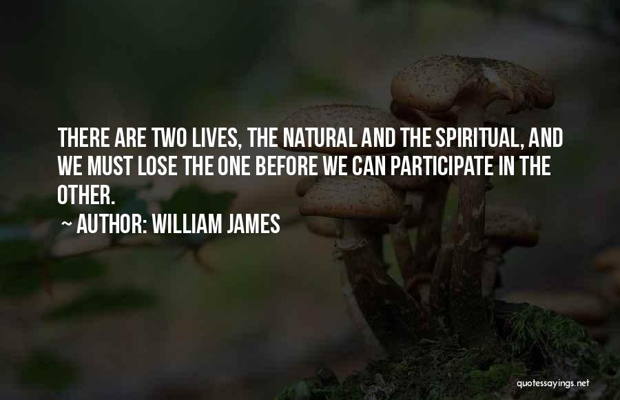 William James Quotes: There Are Two Lives, The Natural And The Spiritual, And We Must Lose The One Before We Can Participate In