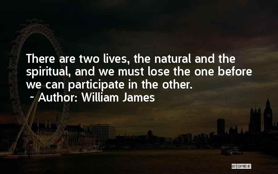 William James Quotes: There Are Two Lives, The Natural And The Spiritual, And We Must Lose The One Before We Can Participate In