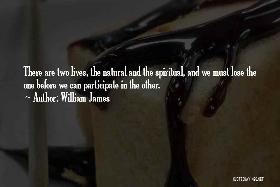 William James Quotes: There Are Two Lives, The Natural And The Spiritual, And We Must Lose The One Before We Can Participate In