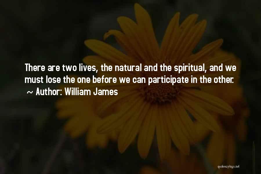 William James Quotes: There Are Two Lives, The Natural And The Spiritual, And We Must Lose The One Before We Can Participate In