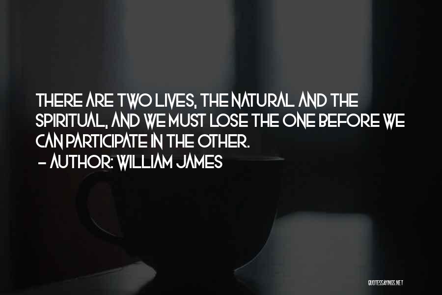 William James Quotes: There Are Two Lives, The Natural And The Spiritual, And We Must Lose The One Before We Can Participate In