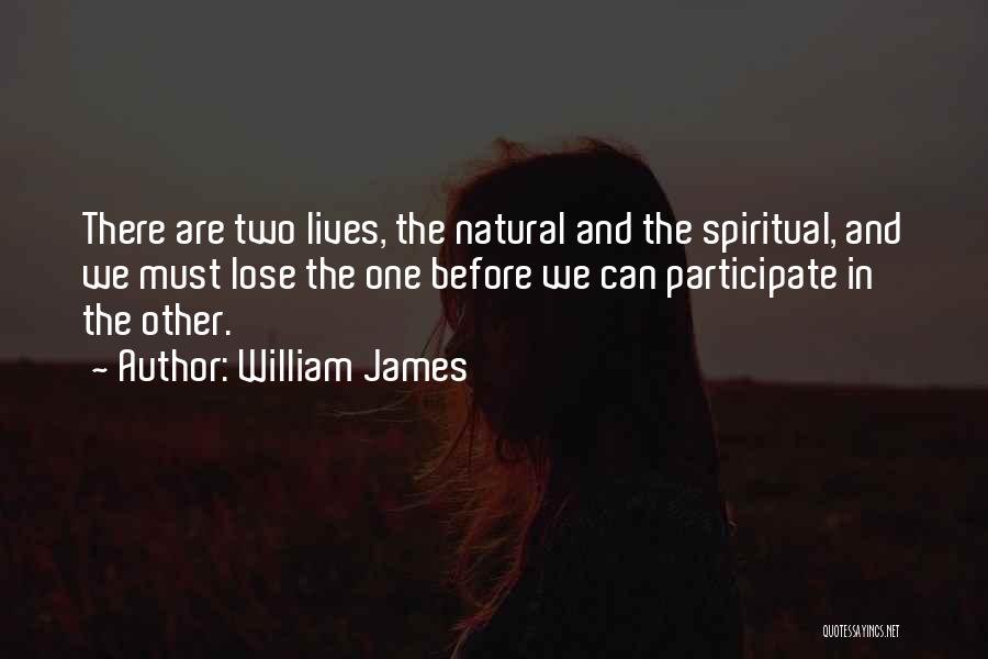 William James Quotes: There Are Two Lives, The Natural And The Spiritual, And We Must Lose The One Before We Can Participate In