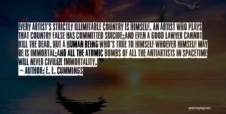 E. E. Cummings Quotes: Every Artist's Strictly Illimitable Country Is Himself. An Artist Who Plays That Country False Has Committed Suicide;and Even A Good