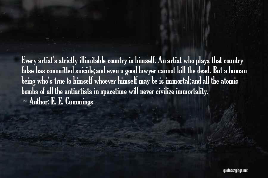 E. E. Cummings Quotes: Every Artist's Strictly Illimitable Country Is Himself. An Artist Who Plays That Country False Has Committed Suicide;and Even A Good
