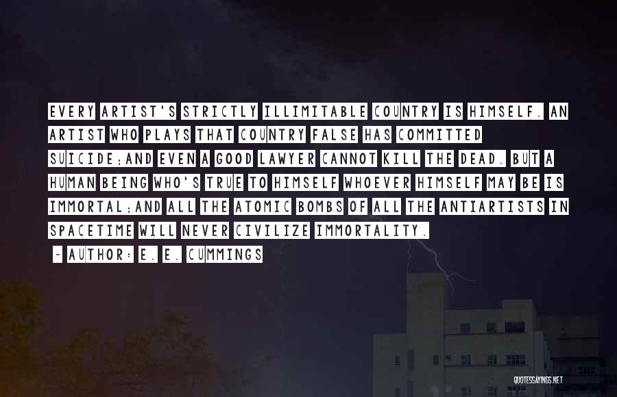 E. E. Cummings Quotes: Every Artist's Strictly Illimitable Country Is Himself. An Artist Who Plays That Country False Has Committed Suicide;and Even A Good