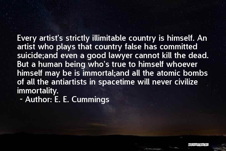 E. E. Cummings Quotes: Every Artist's Strictly Illimitable Country Is Himself. An Artist Who Plays That Country False Has Committed Suicide;and Even A Good