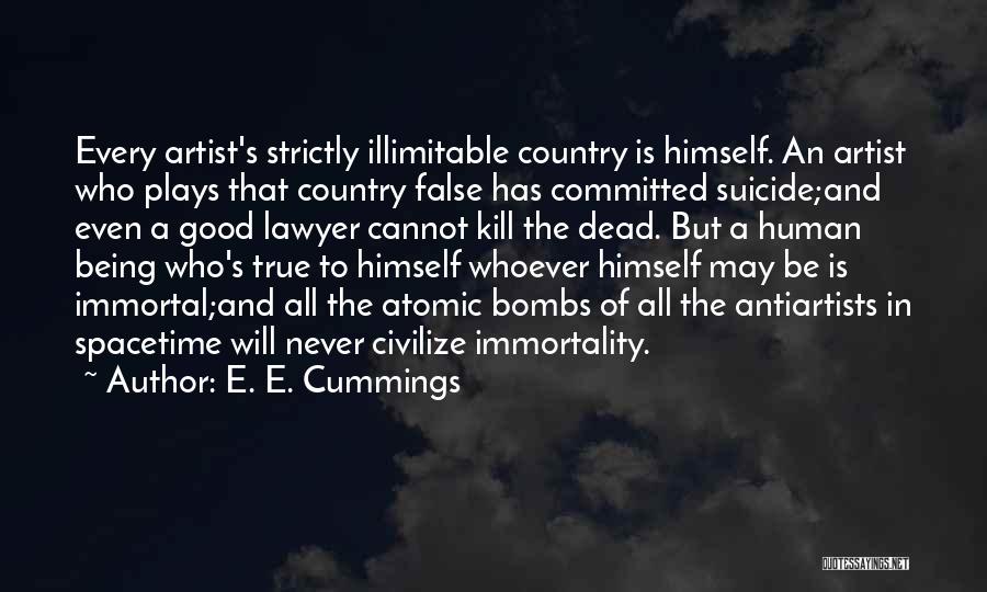 E. E. Cummings Quotes: Every Artist's Strictly Illimitable Country Is Himself. An Artist Who Plays That Country False Has Committed Suicide;and Even A Good