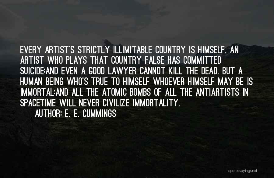 E. E. Cummings Quotes: Every Artist's Strictly Illimitable Country Is Himself. An Artist Who Plays That Country False Has Committed Suicide;and Even A Good