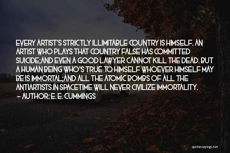 E. E. Cummings Quotes: Every Artist's Strictly Illimitable Country Is Himself. An Artist Who Plays That Country False Has Committed Suicide;and Even A Good