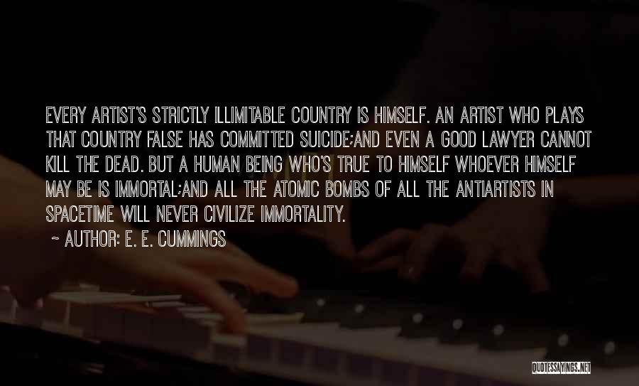 E. E. Cummings Quotes: Every Artist's Strictly Illimitable Country Is Himself. An Artist Who Plays That Country False Has Committed Suicide;and Even A Good