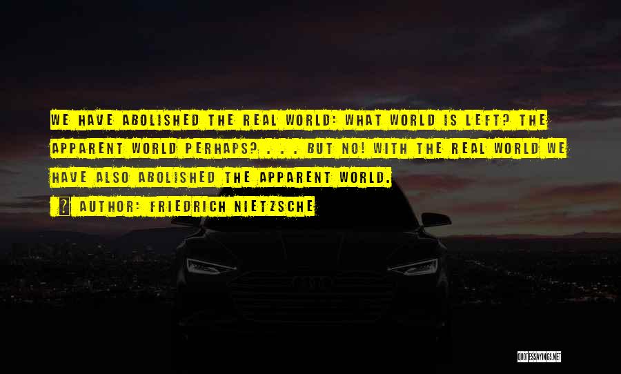 Friedrich Nietzsche Quotes: We Have Abolished The Real World: What World Is Left? The Apparent World Perhaps? . . . But No! With