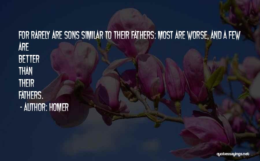 Homer Quotes: For Rarely Are Sons Similar To Their Fathers: Most Are Worse, And A Few Are Better Than Their Fathers.