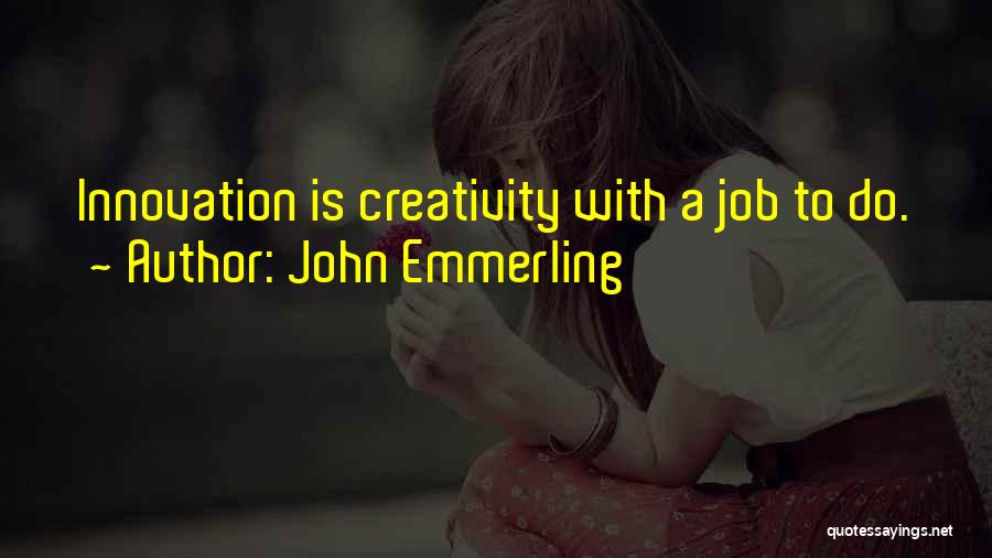 John Emmerling Quotes: Innovation Is Creativity With A Job To Do.