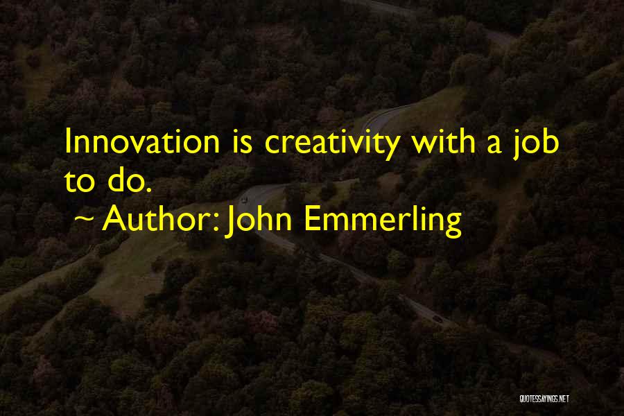 John Emmerling Quotes: Innovation Is Creativity With A Job To Do.