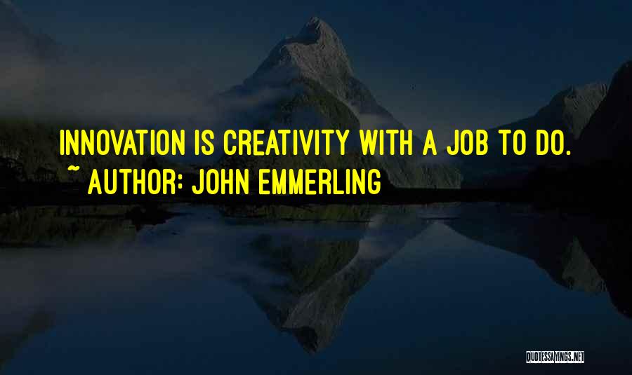 John Emmerling Quotes: Innovation Is Creativity With A Job To Do.