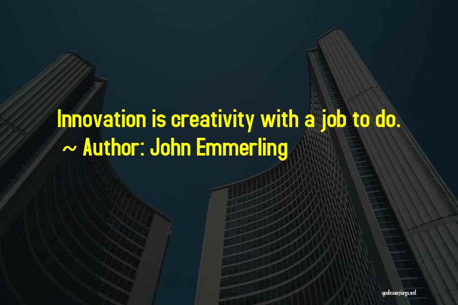 John Emmerling Quotes: Innovation Is Creativity With A Job To Do.
