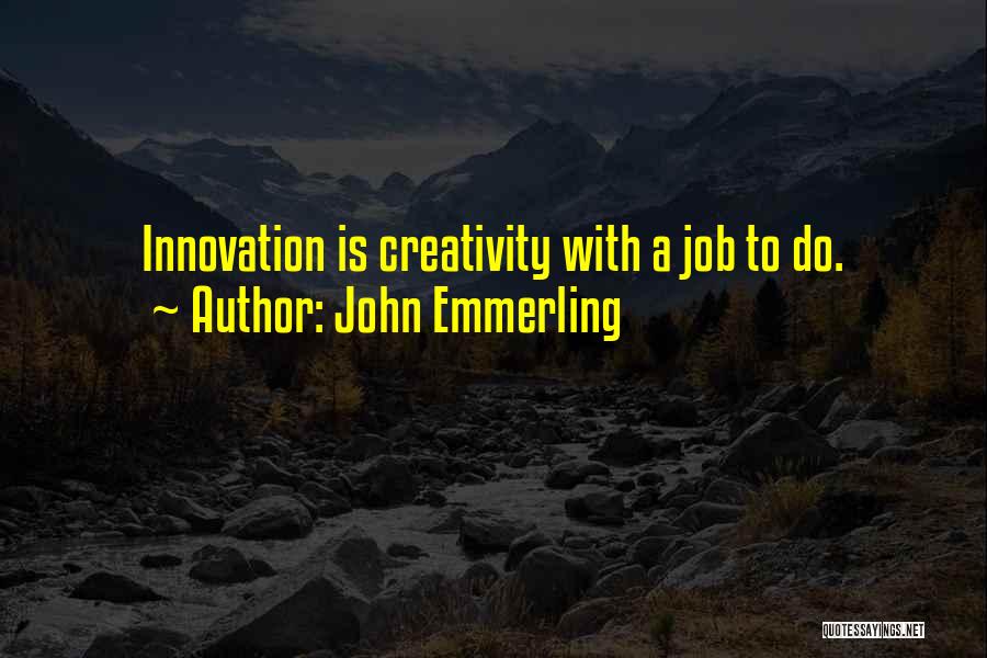 John Emmerling Quotes: Innovation Is Creativity With A Job To Do.