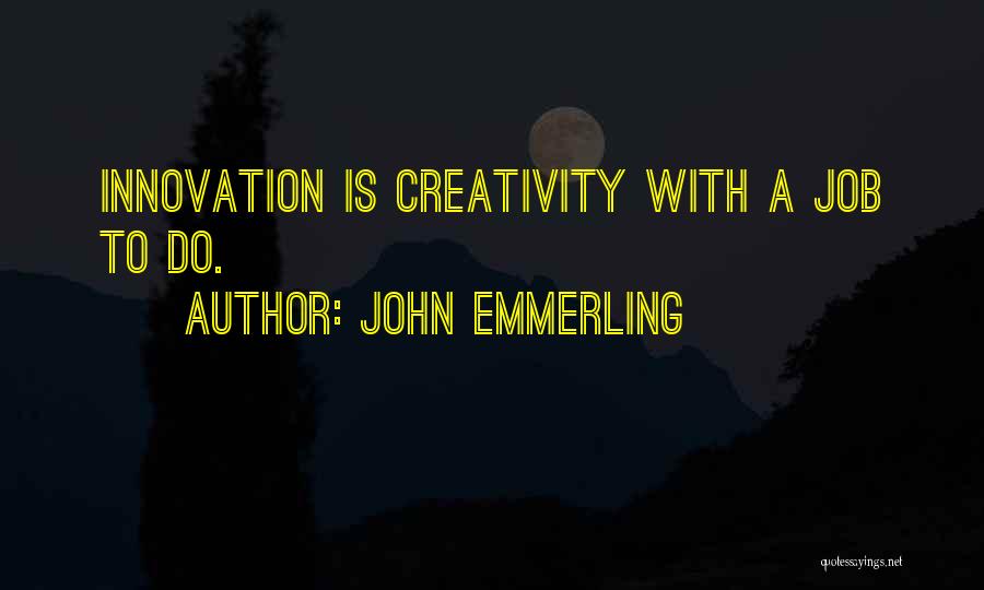 John Emmerling Quotes: Innovation Is Creativity With A Job To Do.