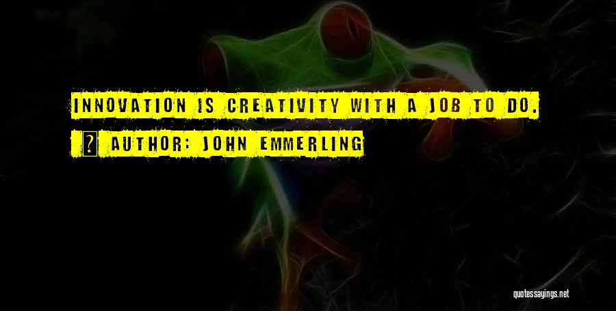 John Emmerling Quotes: Innovation Is Creativity With A Job To Do.