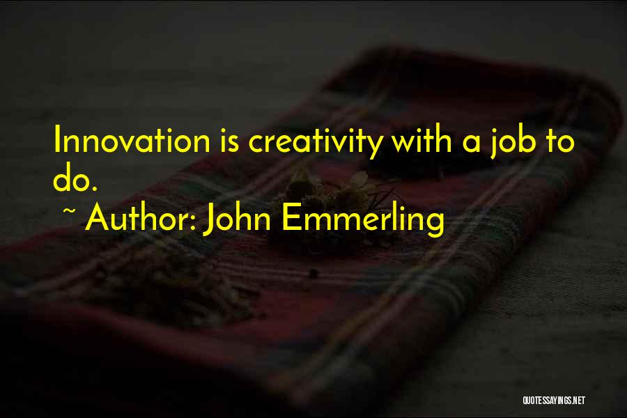 John Emmerling Quotes: Innovation Is Creativity With A Job To Do.