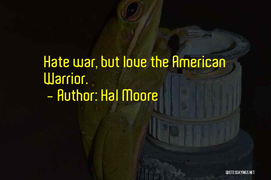 Hal Moore Quotes: Hate War, But Love The American Warrior.