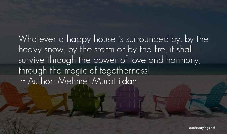 Mehmet Murat Ildan Quotes: Whatever A Happy House Is Surrounded By, By The Heavy Snow, By The Storm Or By The Fire, It Shall