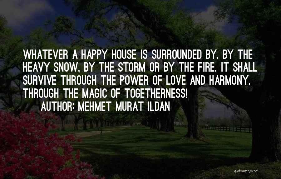 Mehmet Murat Ildan Quotes: Whatever A Happy House Is Surrounded By, By The Heavy Snow, By The Storm Or By The Fire, It Shall