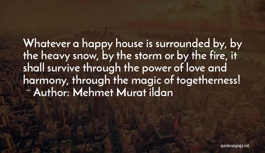 Mehmet Murat Ildan Quotes: Whatever A Happy House Is Surrounded By, By The Heavy Snow, By The Storm Or By The Fire, It Shall