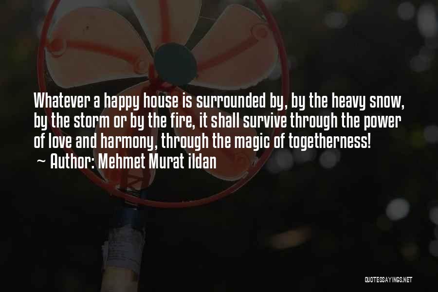 Mehmet Murat Ildan Quotes: Whatever A Happy House Is Surrounded By, By The Heavy Snow, By The Storm Or By The Fire, It Shall