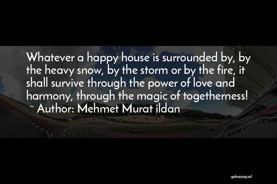 Mehmet Murat Ildan Quotes: Whatever A Happy House Is Surrounded By, By The Heavy Snow, By The Storm Or By The Fire, It Shall