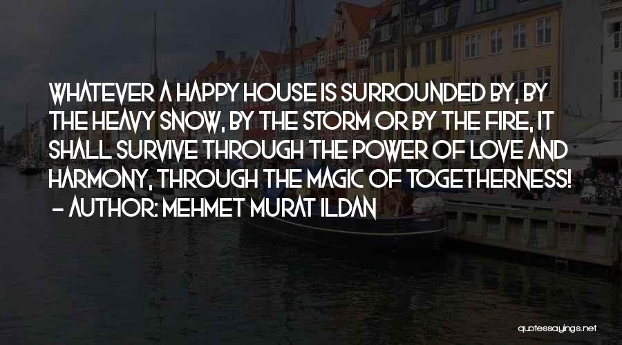 Mehmet Murat Ildan Quotes: Whatever A Happy House Is Surrounded By, By The Heavy Snow, By The Storm Or By The Fire, It Shall