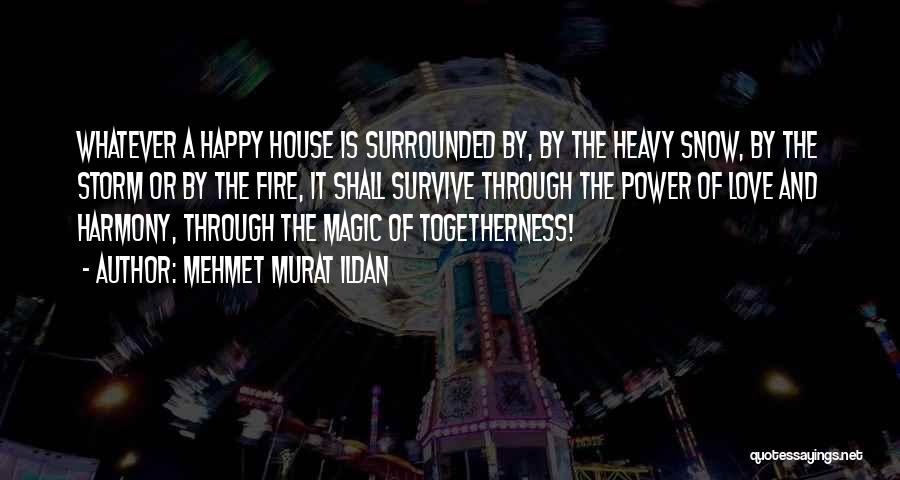 Mehmet Murat Ildan Quotes: Whatever A Happy House Is Surrounded By, By The Heavy Snow, By The Storm Or By The Fire, It Shall