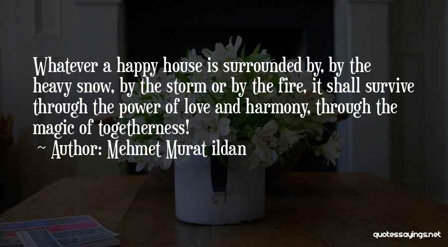 Mehmet Murat Ildan Quotes: Whatever A Happy House Is Surrounded By, By The Heavy Snow, By The Storm Or By The Fire, It Shall