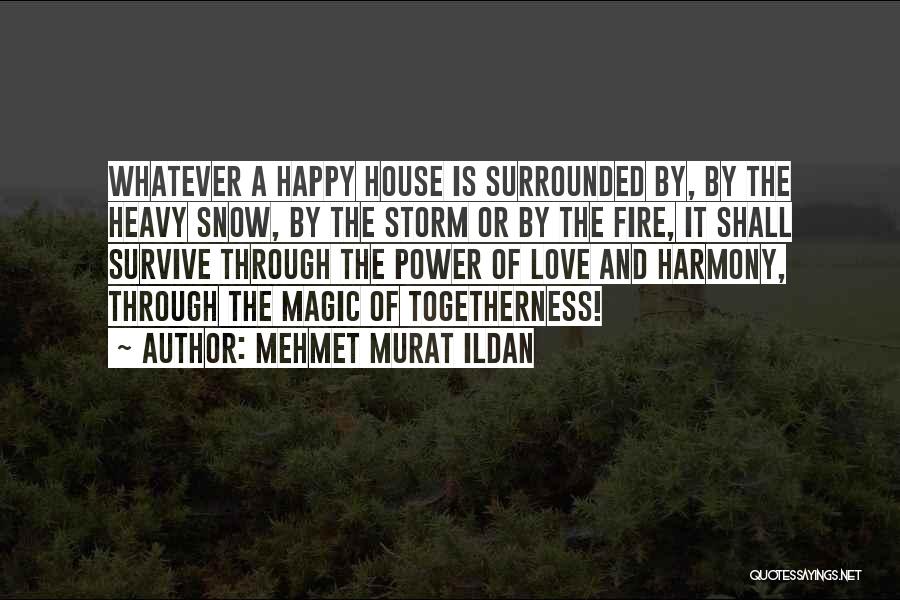 Mehmet Murat Ildan Quotes: Whatever A Happy House Is Surrounded By, By The Heavy Snow, By The Storm Or By The Fire, It Shall