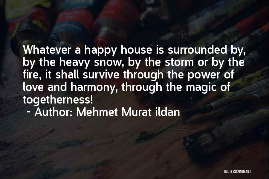 Mehmet Murat Ildan Quotes: Whatever A Happy House Is Surrounded By, By The Heavy Snow, By The Storm Or By The Fire, It Shall