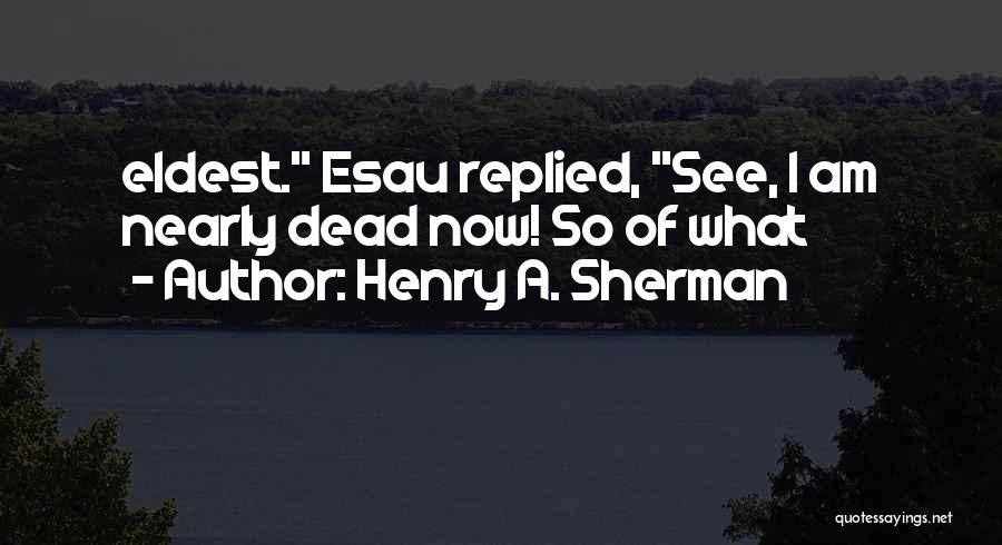 Henry A. Sherman Quotes: Eldest. Esau Replied, See, I Am Nearly Dead Now! So Of What