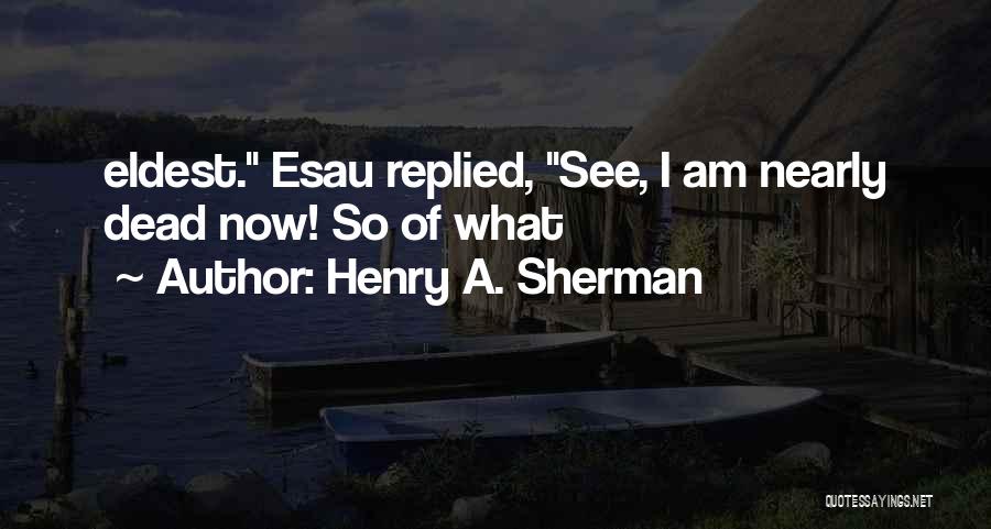 Henry A. Sherman Quotes: Eldest. Esau Replied, See, I Am Nearly Dead Now! So Of What