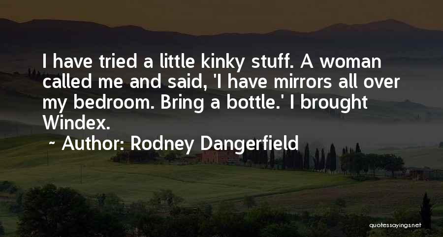 Rodney Dangerfield Quotes: I Have Tried A Little Kinky Stuff. A Woman Called Me And Said, 'i Have Mirrors All Over My Bedroom.