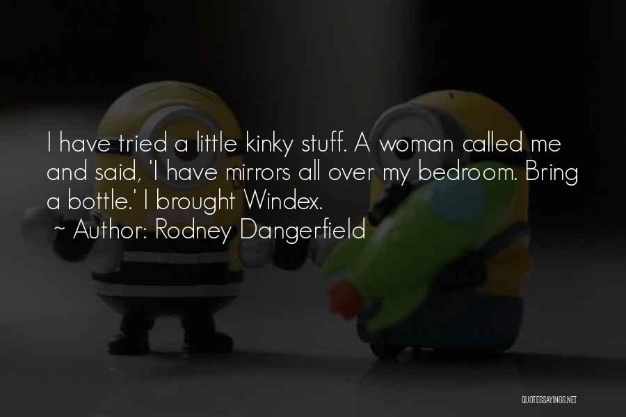 Rodney Dangerfield Quotes: I Have Tried A Little Kinky Stuff. A Woman Called Me And Said, 'i Have Mirrors All Over My Bedroom.