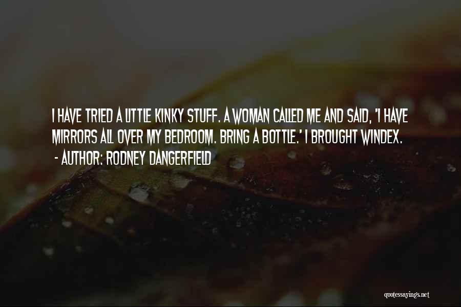 Rodney Dangerfield Quotes: I Have Tried A Little Kinky Stuff. A Woman Called Me And Said, 'i Have Mirrors All Over My Bedroom.