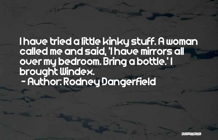 Rodney Dangerfield Quotes: I Have Tried A Little Kinky Stuff. A Woman Called Me And Said, 'i Have Mirrors All Over My Bedroom.