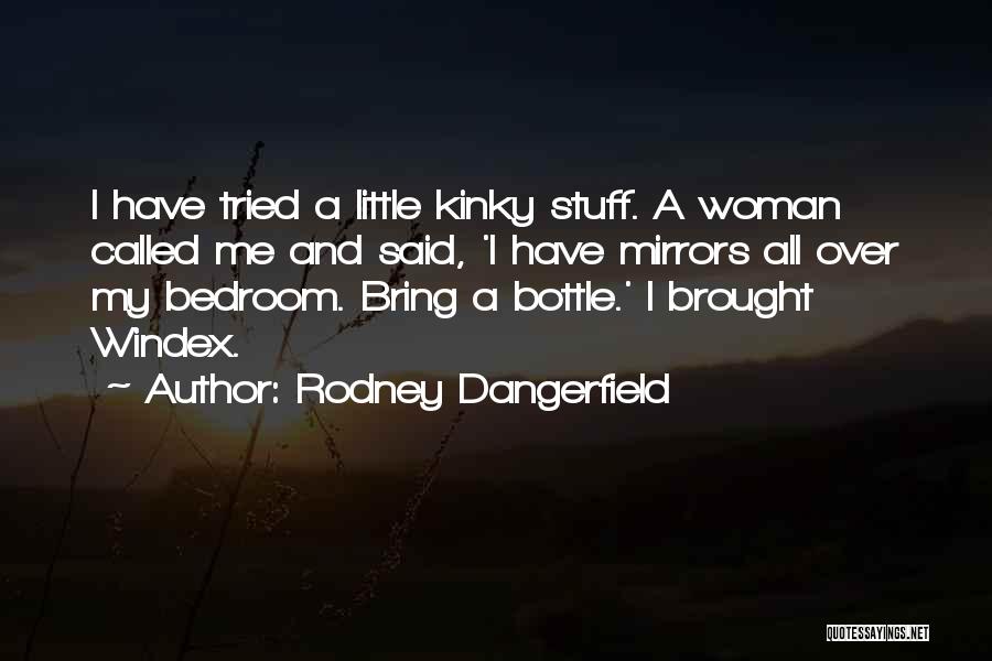 Rodney Dangerfield Quotes: I Have Tried A Little Kinky Stuff. A Woman Called Me And Said, 'i Have Mirrors All Over My Bedroom.