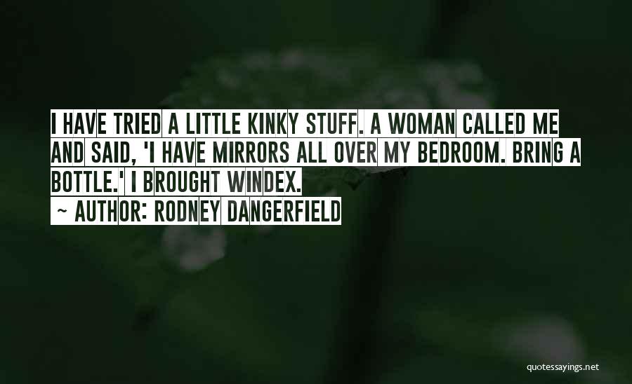 Rodney Dangerfield Quotes: I Have Tried A Little Kinky Stuff. A Woman Called Me And Said, 'i Have Mirrors All Over My Bedroom.