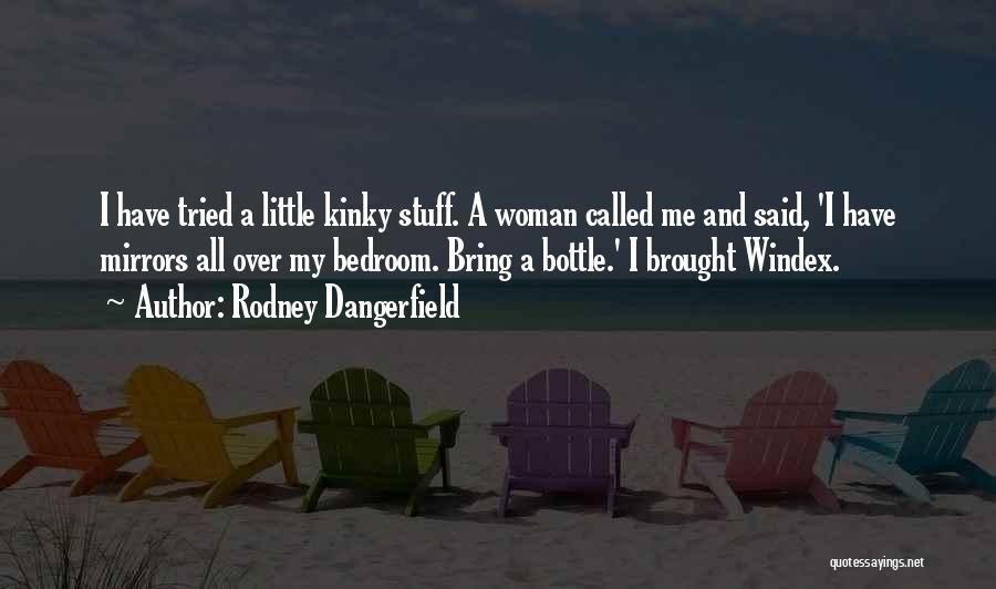 Rodney Dangerfield Quotes: I Have Tried A Little Kinky Stuff. A Woman Called Me And Said, 'i Have Mirrors All Over My Bedroom.