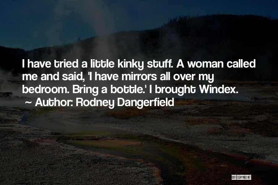 Rodney Dangerfield Quotes: I Have Tried A Little Kinky Stuff. A Woman Called Me And Said, 'i Have Mirrors All Over My Bedroom.