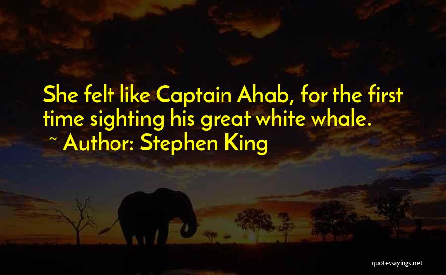Stephen King Quotes: She Felt Like Captain Ahab, For The First Time Sighting His Great White Whale.