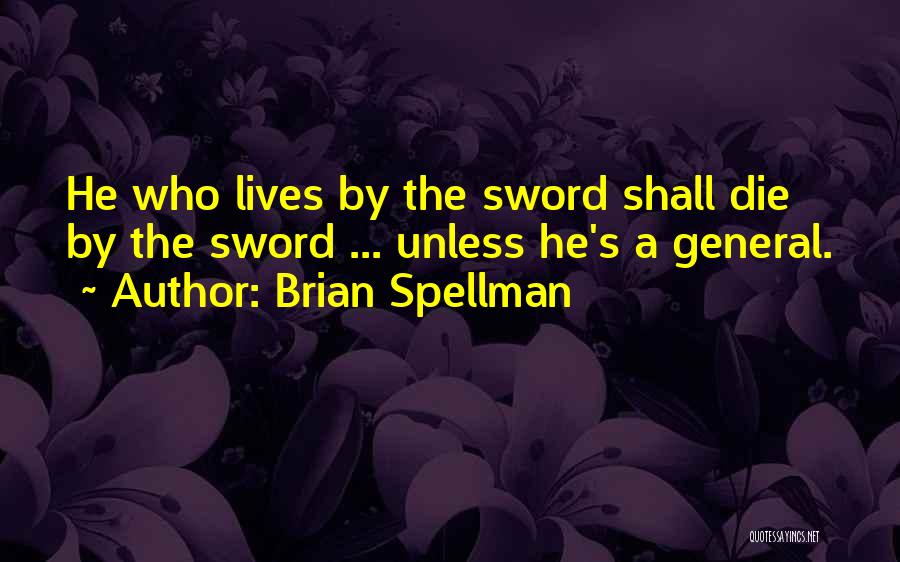 Brian Spellman Quotes: He Who Lives By The Sword Shall Die By The Sword ... Unless He's A General.