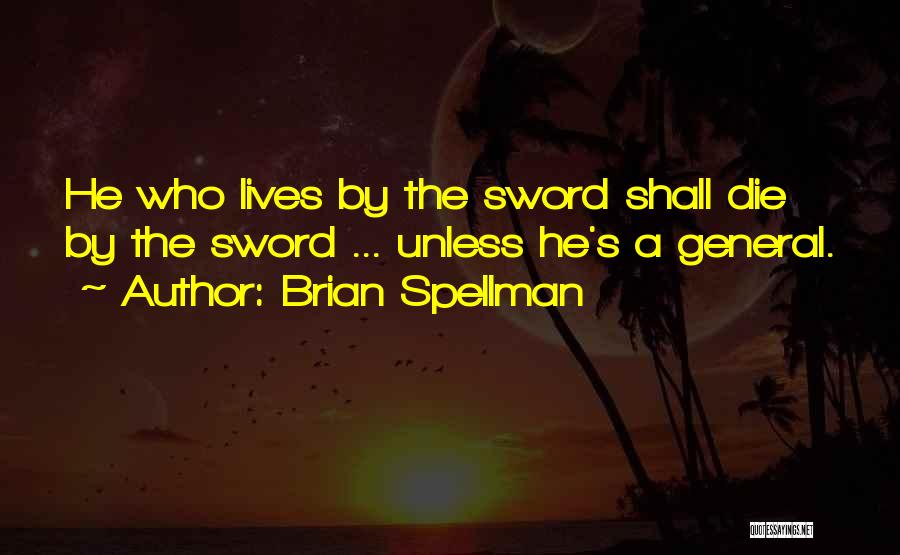 Brian Spellman Quotes: He Who Lives By The Sword Shall Die By The Sword ... Unless He's A General.