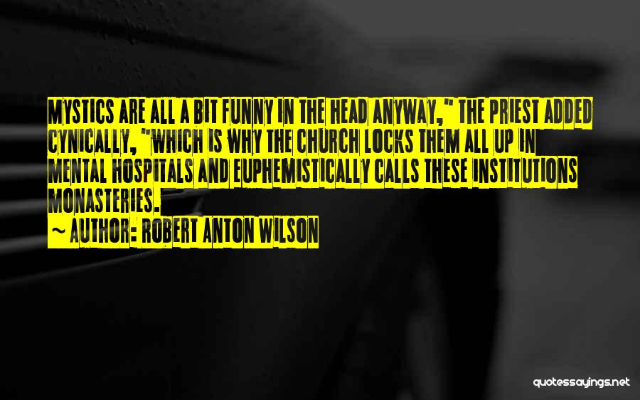 Robert Anton Wilson Quotes: Mystics Are All A Bit Funny In The Head Anyway, The Priest Added Cynically, Which Is Why The Church Locks